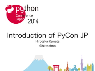 Introduction of PyCon JP
Hirotaka Kawata
@hktechno
 
