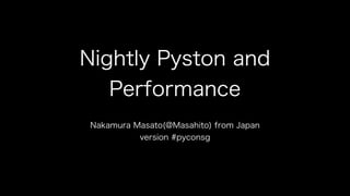 Nightly Pyston and
Performance
Nakamura Masato(@Masahito) from Japan
version #pyconsg
 