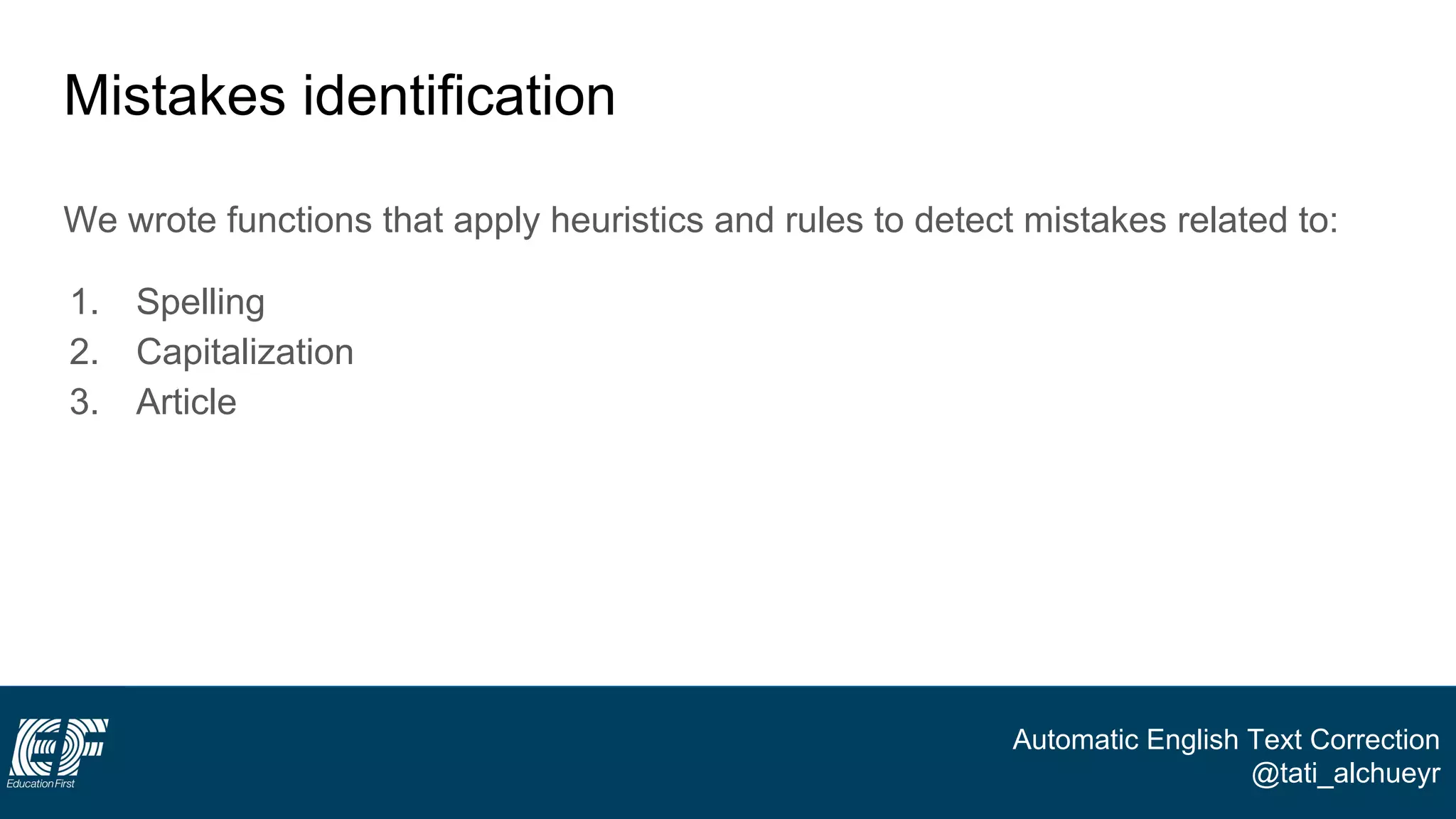 Automatic English Text Correction
@tati_alchueyr
Mistakes identification
We wrote functions that apply heuristics and rules to detect mistakes related to:
1. Spelling
2. Capitalization
3. Article
 