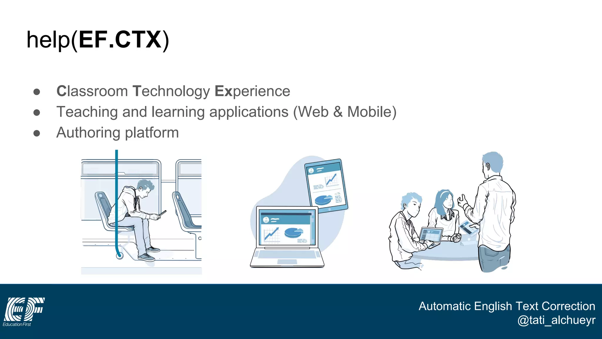 Automatic English Text Correction
@tati_alchueyr
help(EF.CTX)
● Classroom Technology Experience
● Teaching and learning applications (Web & Mobile)
● Authoring platform
 