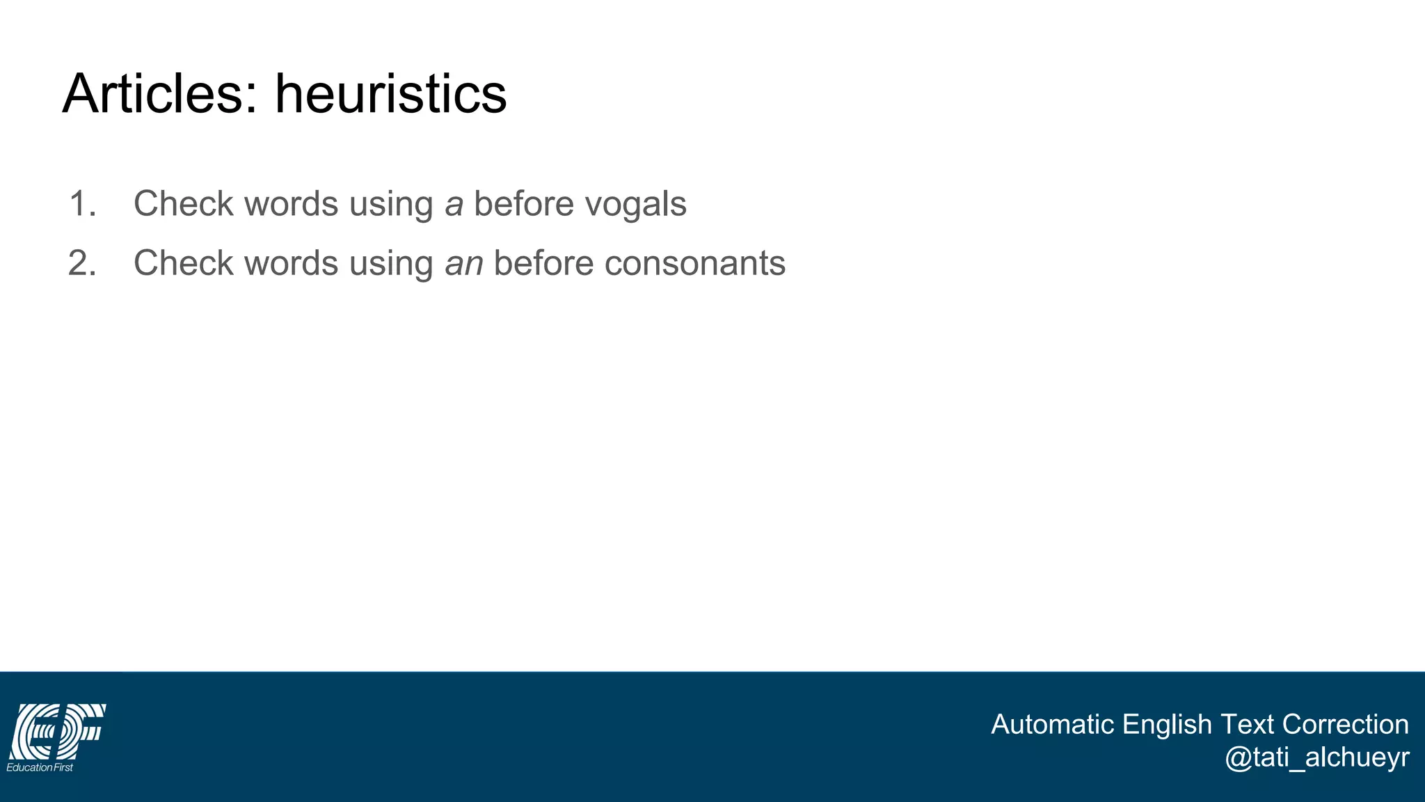 Automatic English Text Correction
@tati_alchueyr
Articles: heuristics
1. Check words using a before vogals
2. Check words using an before consonants
 