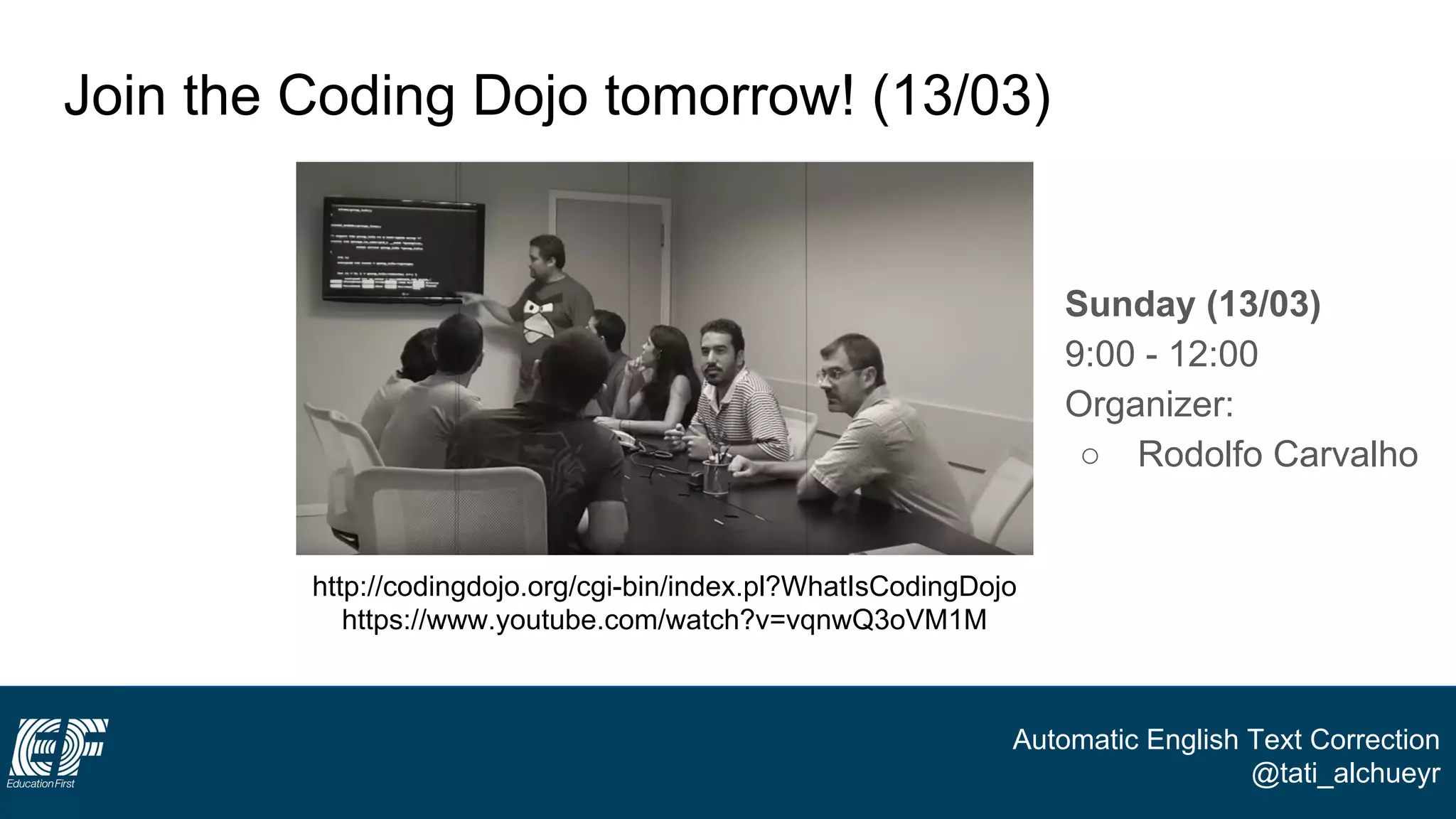 Automatic English Text Correction
@tati_alchueyr
● Sunday (13/03)
● 9:00 - 12:00
● Organizer:
○ Rodolfo Carvalho
Join the Coding Dojo tomorrow! (13/03)
http://codingdojo.org/cgi-bin/index.pl?WhatIsCodingDojo
https://www.youtube.com/watch?v=vqnwQ3oVM1M
 