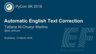 Automatic English Text Correction
@tati_alchueyr
Automatic English Text Correction
Tatiana Al-Chueyr Martins
@tati_alchueyr
Bratislava, 12 March 2016
PyCon SK 2016
 