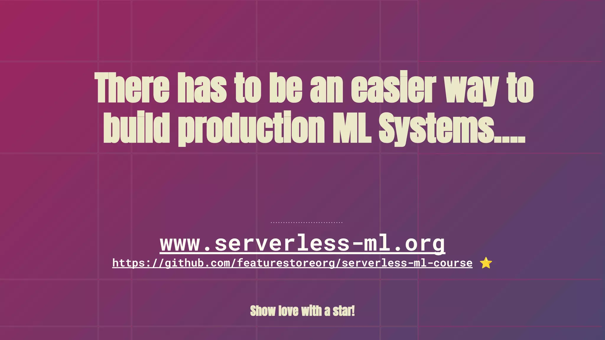 There has to be an easier way to
build production ML Systems….
Show love with a star!
www.serverless-ml.org
https://github.com/featurestoreorg/serverless-ml-course ⭐
 