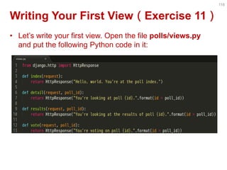 Writing Your First View（Exercise 11） 
•Let’s write your first view. Open the file polls/views.py and put the following Python code in it: 
116  