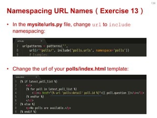 Namespacing URL Names（Exercise 13） 
•In the mysite/urls.py file, change url to include namespacing: 
•Change the url of your polls/index.html template: 
136  