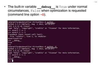 •The built-in variable __debug__ is True under normal circumstances, False when optimization is requested (command line option -O). 
148  