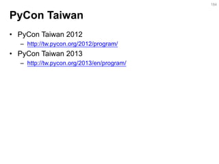 PyCon Taiwan 
•PyCon Taiwan 2012 
–http://tw.pycon.org/2012/program/ 
•PyCon Taiwan 2013 
–http://tw.pycon.org/2013/en/program/ 
184  
