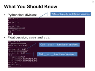 What You Should Know 
•Python float division: 
•Float decision, repr and str: 
37 
Different results in different versions 
Call __repr__ function of an object 
Call __str__ function of an object  