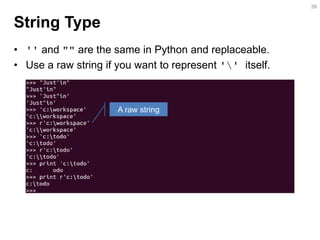 String Type 
•'' and "" are the same in Python and replaceable. 
•Use a raw string if you want to represent '' itself. 
39 
A raw string  