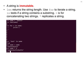 •A string is immutable. 
•len returns the string length. Use for to iterate a string. in tests if a string contains a substring. + is for concatenating two strings. * replicates a string. 
40  