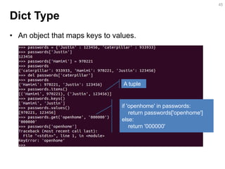 Dict Type 
•An object that maps keys to values. 
45 
if 'openhome' in passwords: 
return passwords['openhome'] 
else: 
return '000000' 
A tuple  