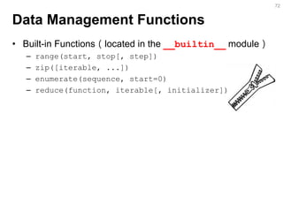 Data Management Functions 
•Built-in Functions（located in the __builtin__ module） 
–range(start, stop[, step]) 
–zip([iterable, ...]) 
–enumerate(sequence, start=0) 
–reduce(function, iterable[, initializer]) 
72  