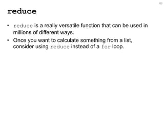 reduce 
•reduce is a really versatile function that can be used in millions of different ways. 
•Once you want to calculate something from a list, consider using reduce instead of a for loop. 
80  