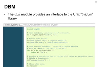 DBM 
•The dbm module provides an interface to the Unix “(n)dbm” library. 
86  