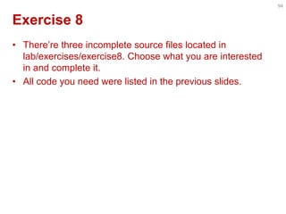 Exercise 8 
•There’re three incomplete source files located in lab/exercises/exercise8. Choose what you are interested in and complete it. 
•All code you need were listed in the previous slides. 
94  