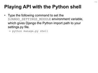 Playing API with the Python shell 
•Type the following command to set the DJANGO_SETTINGS_MODULE environment variable, whi...