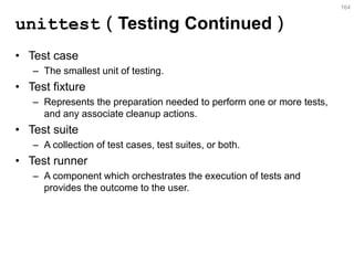 unittest（Testing Continued） 
•Test case 
–The smallest unit of testing. 
•Test fixture 
–Represents the preparation needed...
