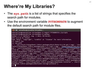 Where’re My Libraries? 
•The sys.path is a list of strings that specifies the search path for modules. 
•Use the environme...