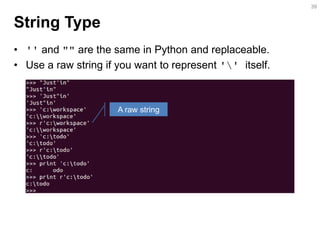 String Type 
•'' and "" are the same in Python and replaceable. 
•Use a raw string if you want to represent '' itself. 
39...