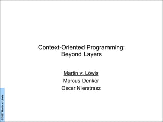 ©2007Martinv.Löwis
Context-Oriented Programming:
Beyond Layers
Martin v. Löwis
Marcus Denker
Oscar Nierstrasz
 