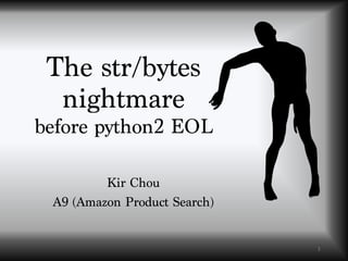 The str/bytes
nightmare
before python2 EOL
Kir Chou
A9 (Amazon Product Search)
1
 