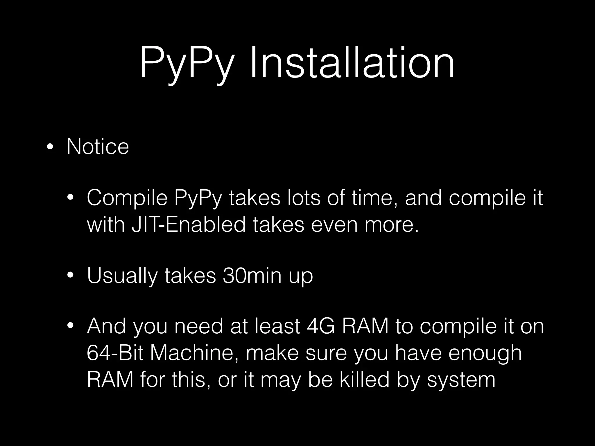 PyPy Installation • Notice • Compile PyPy takes lots of time, and compile it with JIT-Enabled takes even more. • Usually takes 30min up • And you need at least 4G RAM to compile it on 64-Bit Machine, make sure you have enough RAM for this, or it may be killed by system 