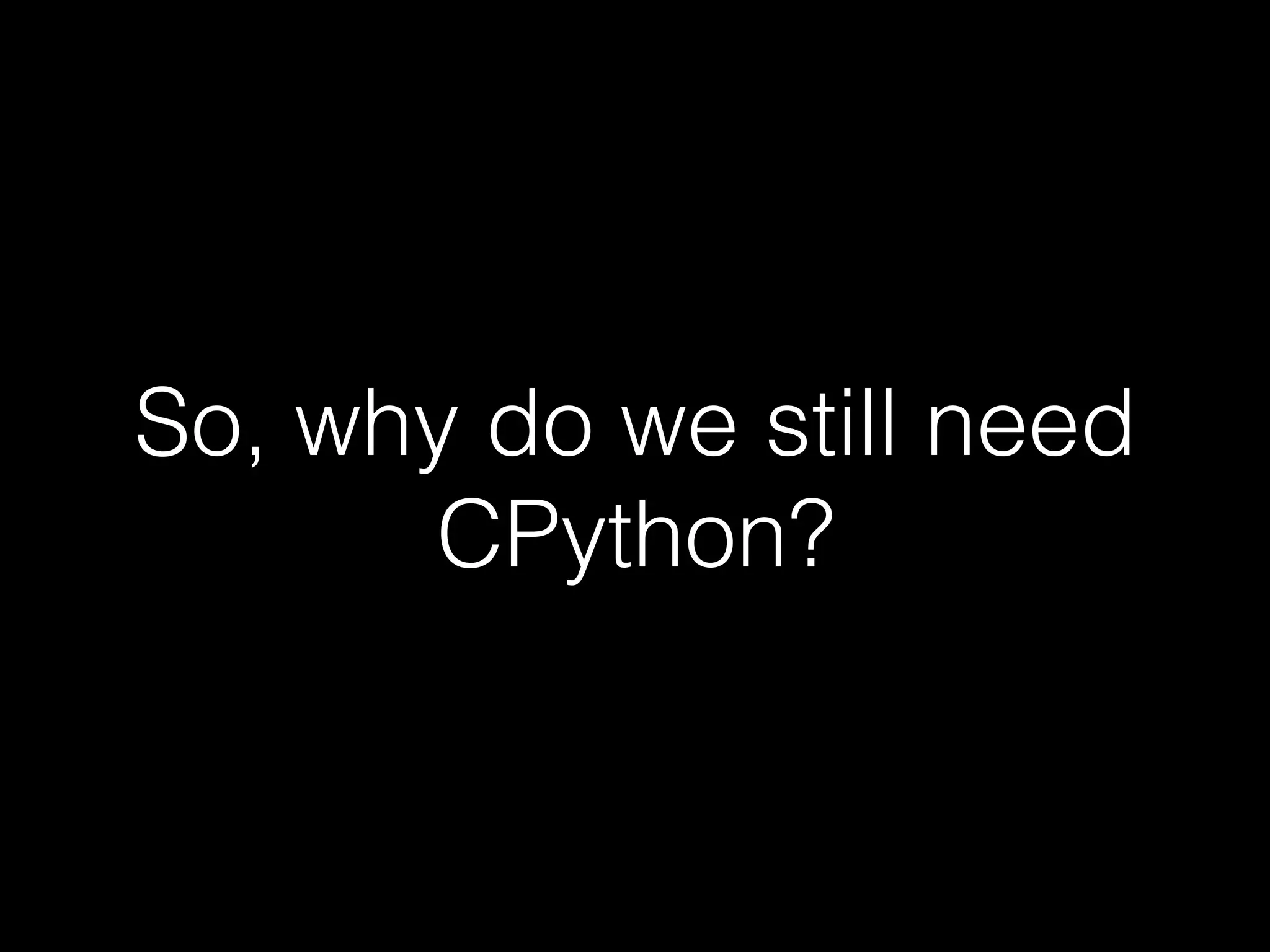 So, why do we still need CPython? 