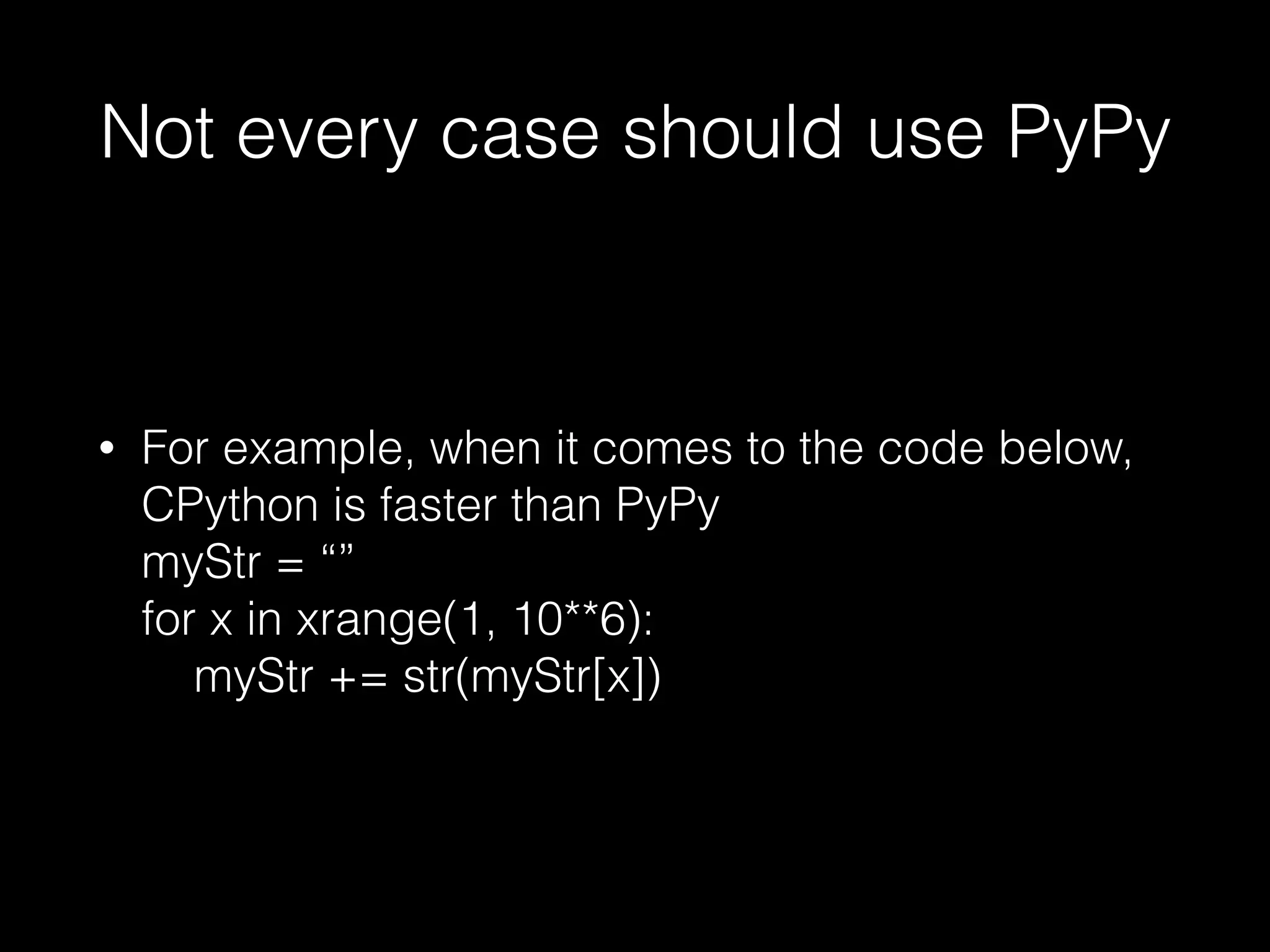 Not every case should use PyPy • For example, when it comes to the code below, CPython is faster than PyPy  myStr = “”  for x in xrange(1, 10**6):  myStr += str(myStr[x]) 