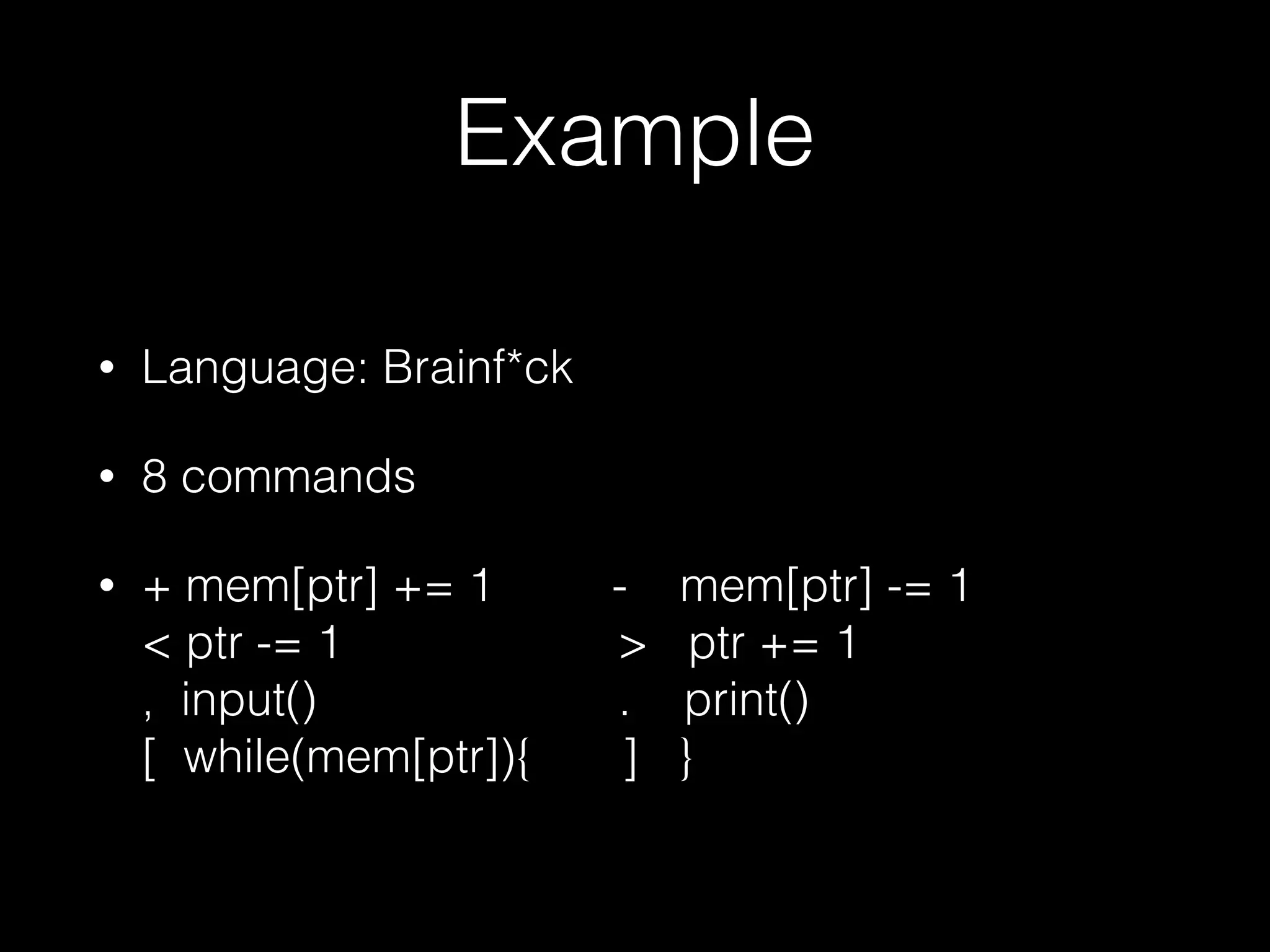 Example • Language: Brainf*ck • 8 commands • + mem[ptr] += 1 - mem[ptr] -= 1  < ptr -= 1 > ptr += 1  , input() . print()  [ while(mem[ptr]){ ] } 