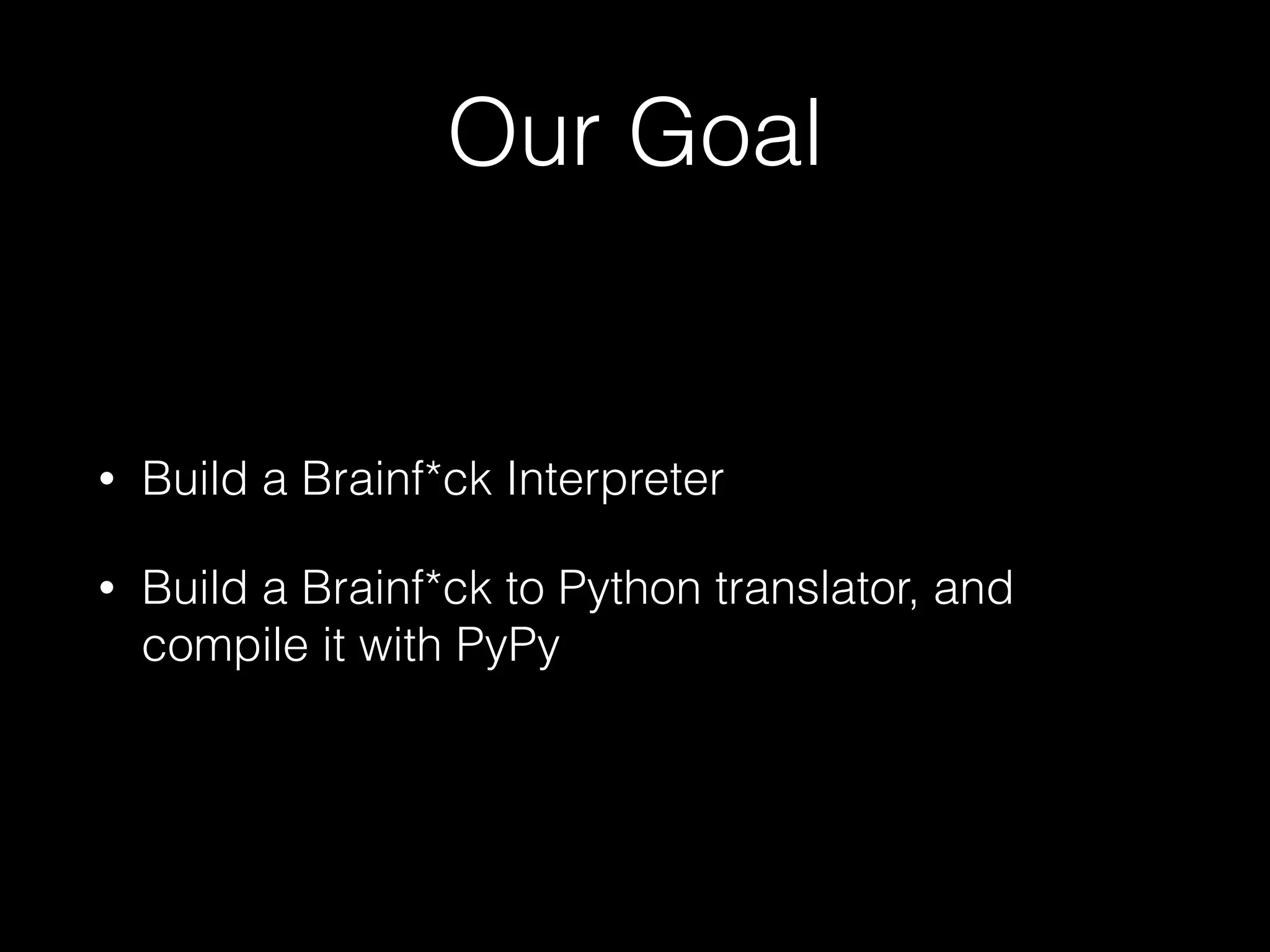 Our Goal • Build a Brainf*ck Interpreter • Build a Brainf*ck to Python translator, and compile it with PyPy 