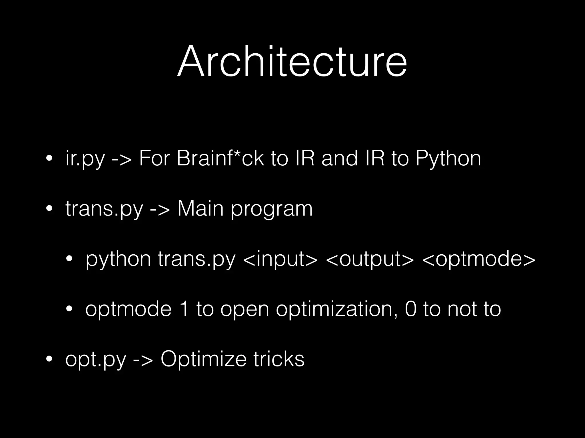 Architecture • ir.py -> For Brainf*ck to IR and IR to Python • trans.py -> Main program • python trans.py <input> <output> <optmode> • optmode 1 to open optimization, 0 to not to • opt.py -> Optimize tricks 