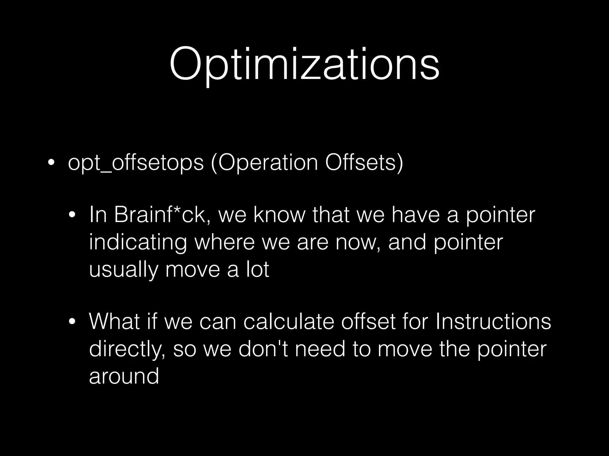 Optimizations • opt_offsetops (Operation Offsets) • In Brainf*ck, we know that we have a pointer indicating where we are now, and pointer usually move a lot • What if we can calculate offset for Instructions directly, so we don't need to move the pointer around 