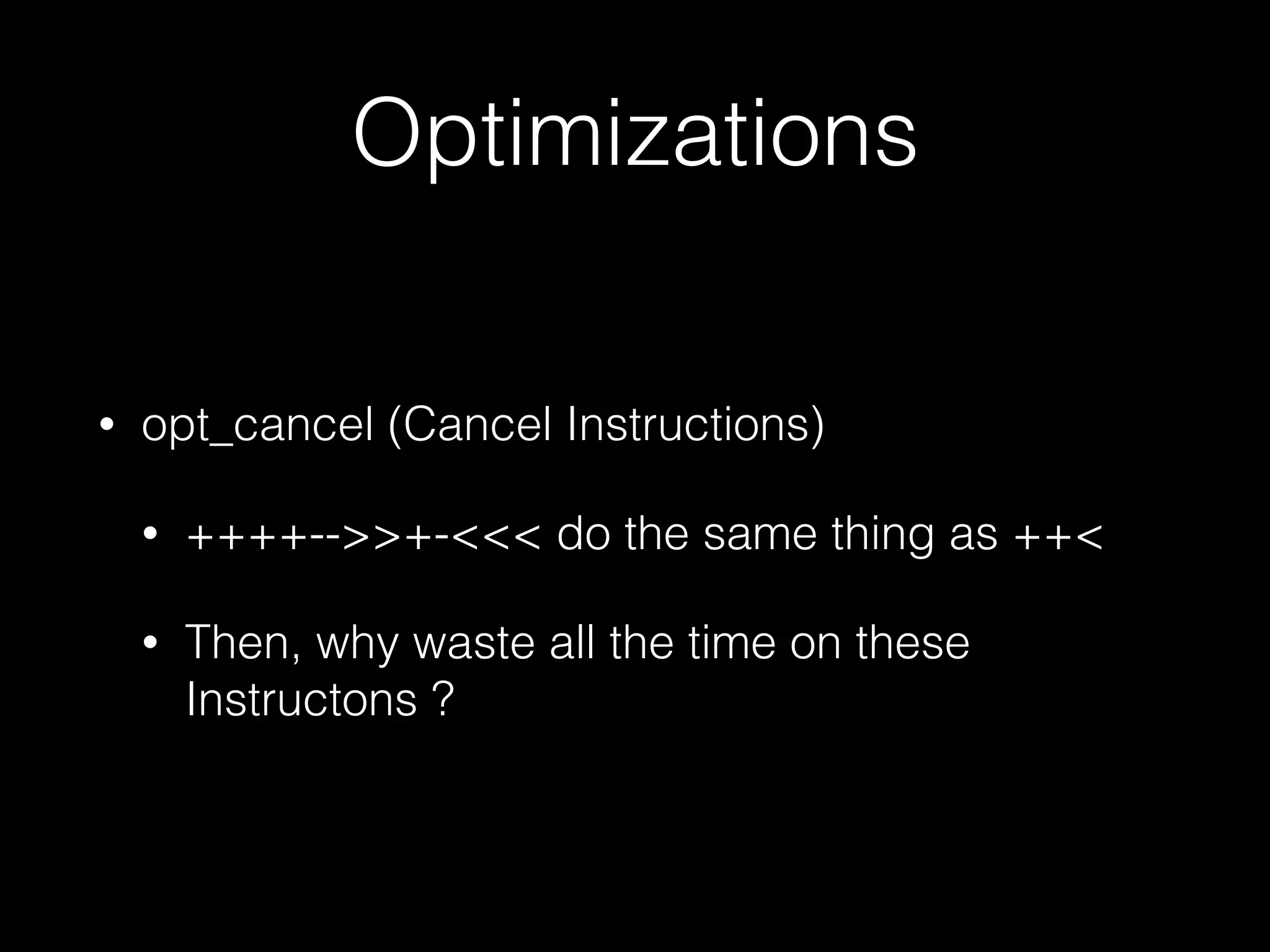 Optimizations • opt_cancel (Cancel Instructions) • ++++-->>+-<<< do the same thing as ++< • Then, why waste all the time on these Instructons ? 