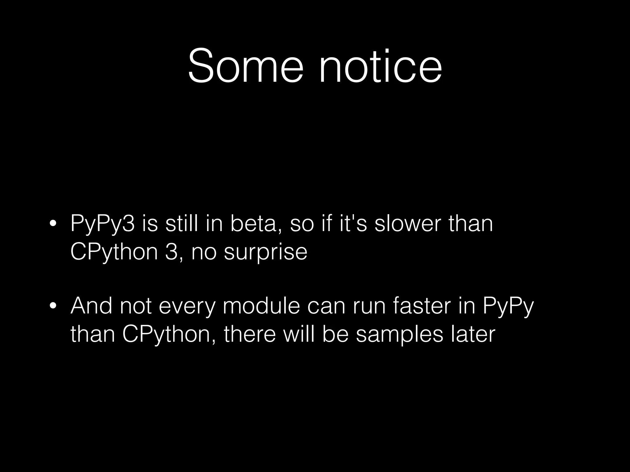 Some notice • PyPy3 is still in beta, so if it's slower than CPython 3, no surprise • And not every module can run faster in PyPy than CPython, there will be samples later 