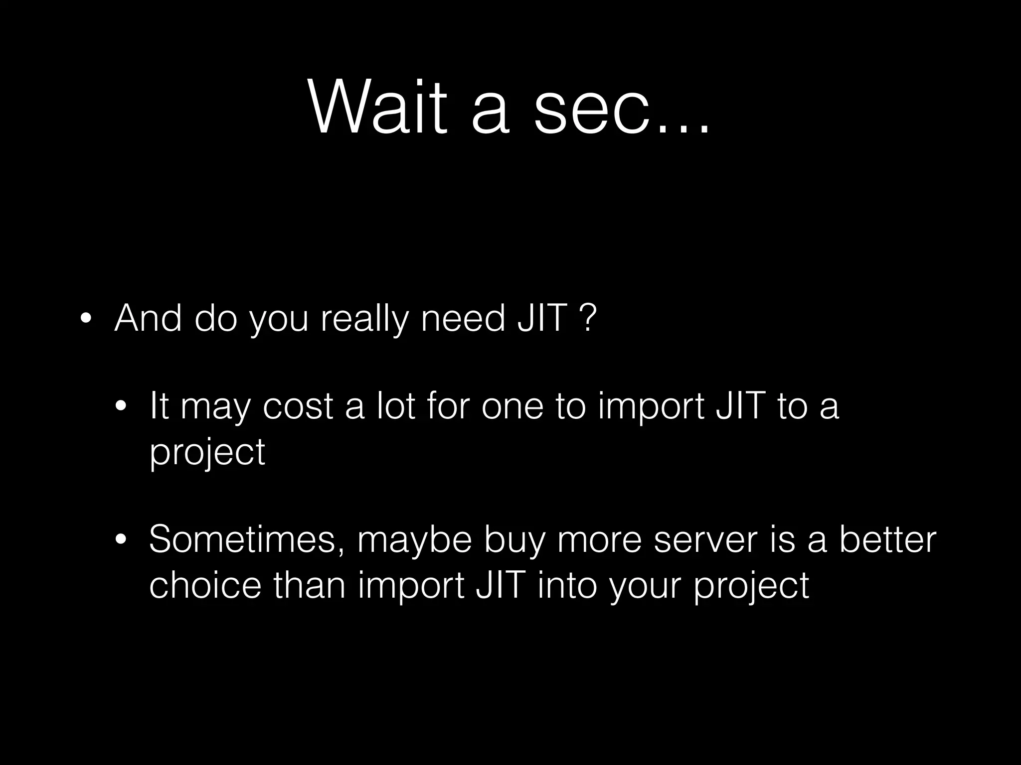 Wait a sec... • And do you really need JIT ? • It may cost a lot for one to import JIT to a project • Sometimes, maybe buy more server is a better choice than import JIT into your project 