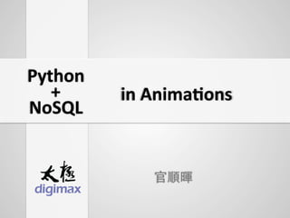 官順暉
in	
  Anima'ons	
  
NoSQL	
  
Python	
  
+	
  
 