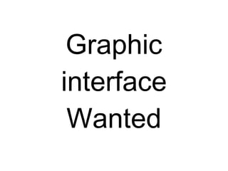 Graphic
interface
 Wanted
 