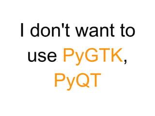 I don't want to
 use PyGTK,
    PyQT
 