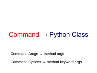 Command → Python Class

Command Arugs → method args

Command Options → method keyword args
 