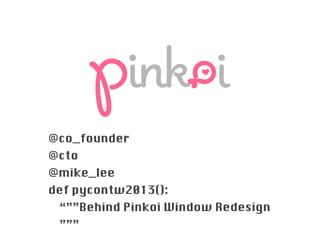 @co_founder
@cto
@mike_lee
def pycontw2013():
“””Behind Pinkoi Window Redesign
”””
 