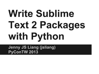 Write Sublime
Text 2 Packages
with Python
Jenny JS Liang (jsliang)
PyConTW 2013
 