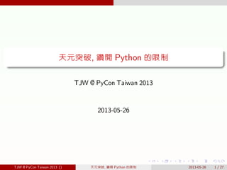 . . . . . .
.
......
天元突破, 鑽開 Python 的限制
TJW @ PyCon Taiwan 2013
2013-05-26
TJW @ PyCon Taiwan 2013 () 天元突破, 鑽開 Python 的限制 2013-05-26 1 / 27
 