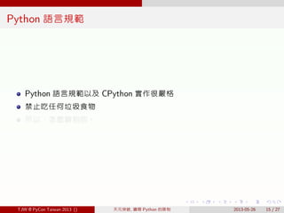 . . . . . .
Python 語言規範
Python 語言規範以及 CPython 實作很嚴格
禁止吃任何垃圾食物
所以，怎麼辦到的。
TJW @ PyCon Taiwan 2013 () 天元突破, 鑽開 Python 的限制 201...