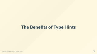 The Bene ts of Type Hints
PyCon Taiwan 2017 June 11th 1
 