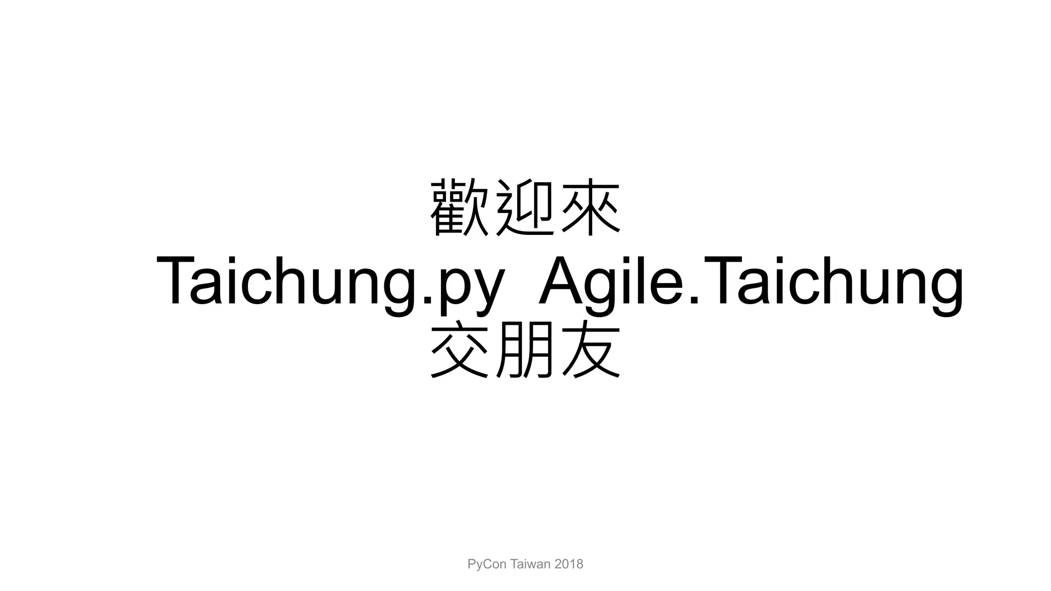 Taichung.py Agile.Taichung
PyCon Taiwan 2018
 