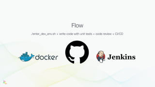Flow
./enter_dev_env.sh + write code with unit tests + code review + CI/CD
 