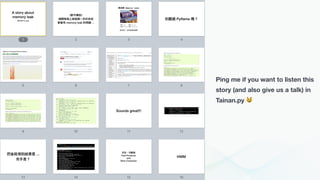 Ping me if you want to listen this
story (and also give us a talk) in
Tainan.py 😼
 