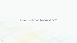 How much can backend do?
 