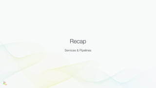 Recap
Services & Pipelines
 